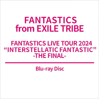 Fantastics From Exile Tribe - FANTASTICS LIVE TOUR 2024 "INTERSTELLATIC FANTASTIC" -THE FINAL- - Japan Blu-ray Disc
