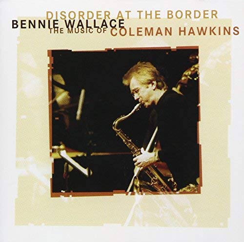 Bennie Wallace - Disorder At The Border-The Music Of Coleman Hawkins - Limited Edition