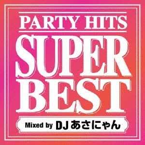 Dj Asanyan - PARTY HITS SUPER BEST Mixed by DJあさにゃん - Japan CD