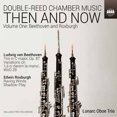 Lonarc Oboe Trio - Then and Now - Double-Reed Chamber Music Vol. 1 - Beethoven & Edwin Roxburgh - Import CD