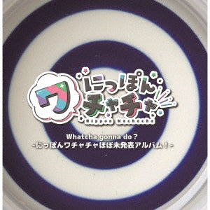 Nippon Wachacha - Whatcha Gonna Do?-Nippon Wachacha Hobo Mihappyou Album!- - Japan CD