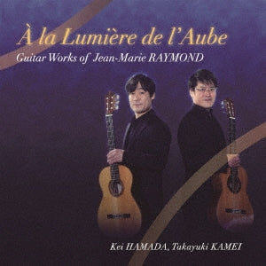 Hamada Kei.Kamei Takayuki;Raymond , Jean-Marie (1949-) - A La Lumiere De L'aube-guitar Works: Kei Takayuki Kamei - Japan CD
